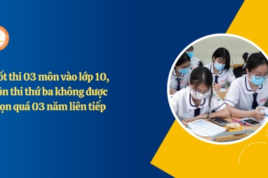 Quy chế thi lớp 10 năm 2025: Chốt thi 03 môn vào lớp 10, môn thi thứ ba không được chọn quá 03 năm liên tiếp